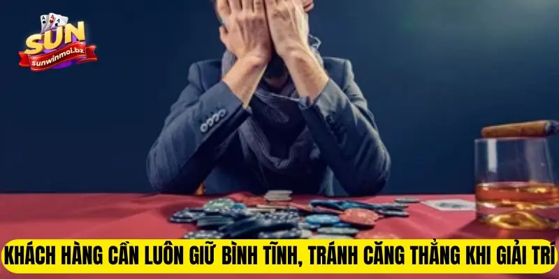 Chơi Có Trách Nhiệm Sunwin - Quy Định Bạn Không Thể Bỏ Qua 2 Khách hàng cần luôn giữ bình tĩnh, tránh căng thẳng khi giải trí