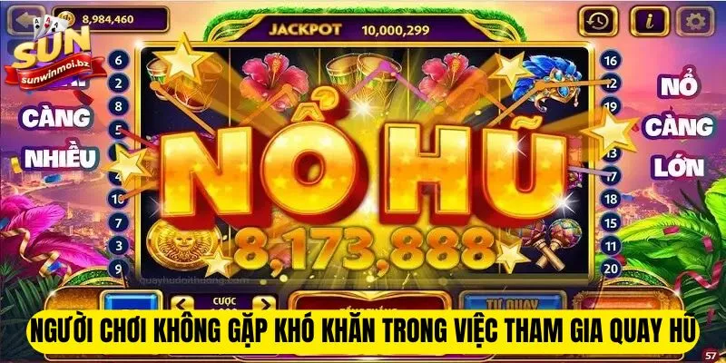 Người chơi không gặp khó khăn trong việc tham gia quay hũ