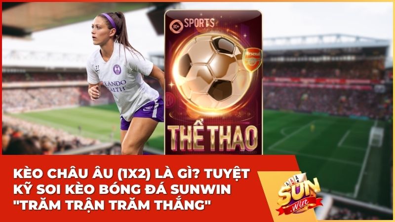 Kèo Châu Âu (1×2) Là Gì? Tuyệt Kỹ Soi Kèo Bóng Đá Sunwin “Trăm Trận Trăm Thắng”