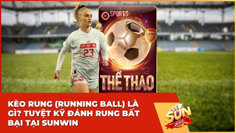 Kèo Rung (Running Ball) Là Gì? Tuyệt Kỹ Đánh Rung Bất Bại Tại Sunwin