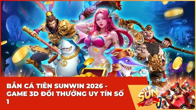 ban ca tien sunwin - Bắn Cá Tiên Sunwin 2026: Trải Nghiệm Đồ Họa 3D Siêu Thực & Săn Boss Khủng