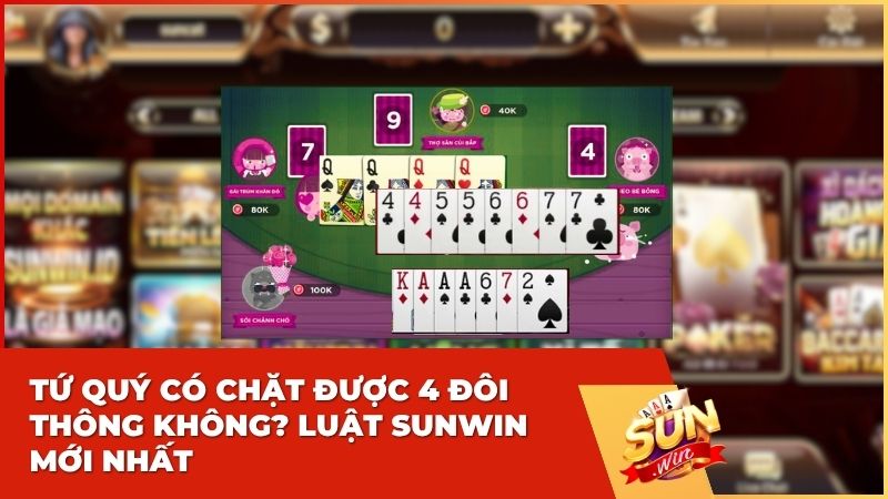tu quy co chat duoc 4 doi thong khong - Tứ quý có chặt được 4 đôi thông không? Bí kíp sát phạt từ cao thủ Sun win